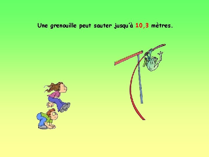 Une grenouille peut sauter jusqu’à 10, 3 mètres. 