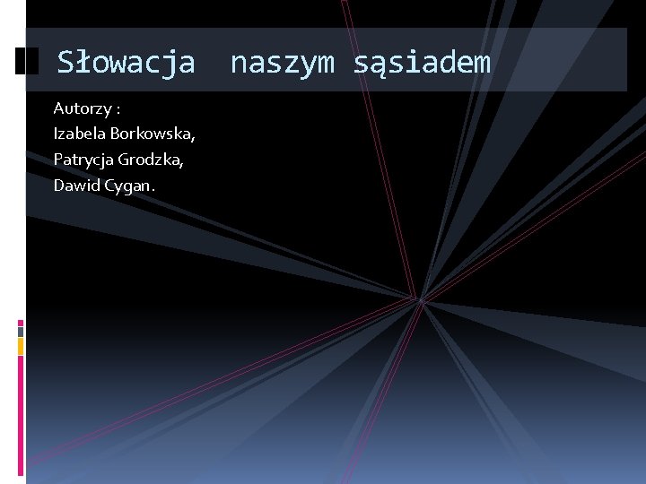 Słowacja naszym sąsiadem Autorzy : Izabela Borkowska, Patrycja Grodzka, Dawid Cygan. 