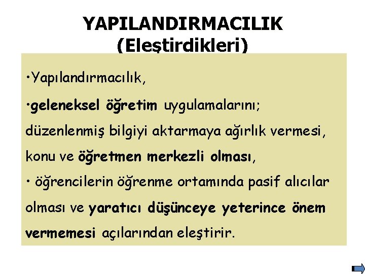 YAPILANDIRMACILIK (Eleştirdikleri) • Yapılandırmacılık, • geleneksel öğretim uygulamalarını; düzenlenmiş bilgiyi aktarmaya ağırlık vermesi, konu