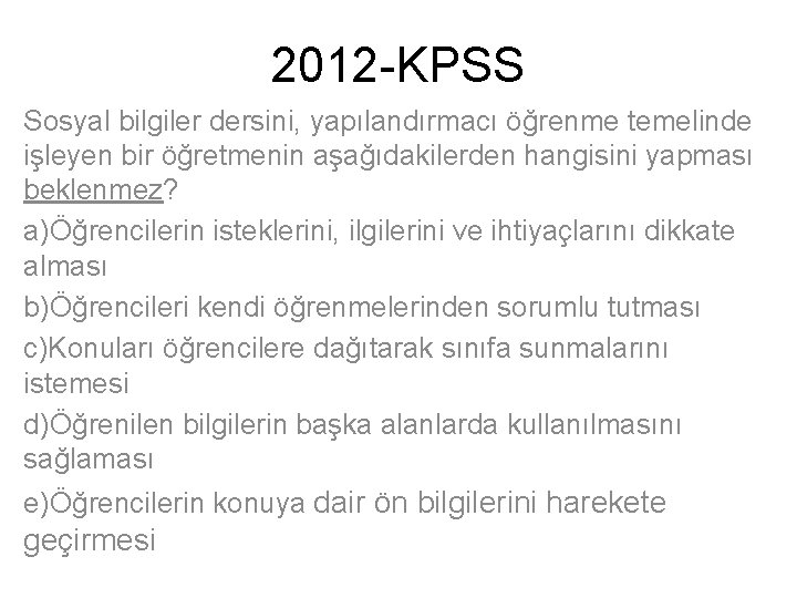 2012 -KPSS Sosyal bilgiler dersini, yapılandırmacı öğrenme temelinde işleyen bir öğretmenin aşağıdakilerden hangisini yapması