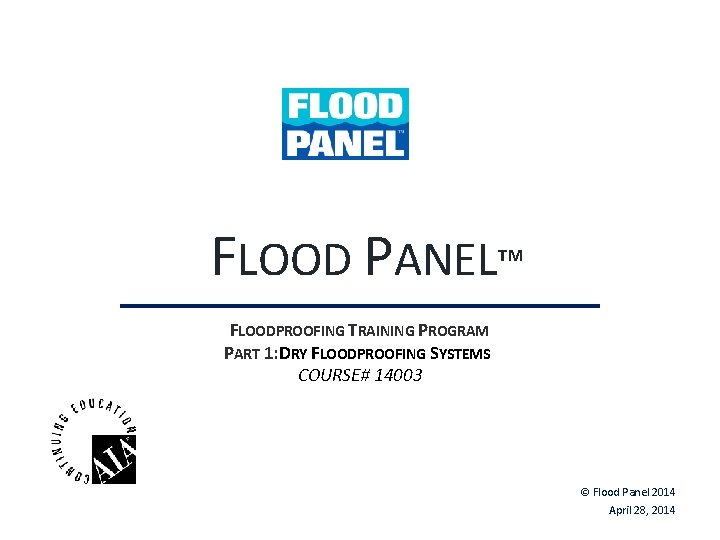 FLOOD PANEL™ FLOODPROOFING TRAINING PROGRAM PART 1: DRY FLOODPROOFING SYSTEMS COURSE# 14003 © Flood