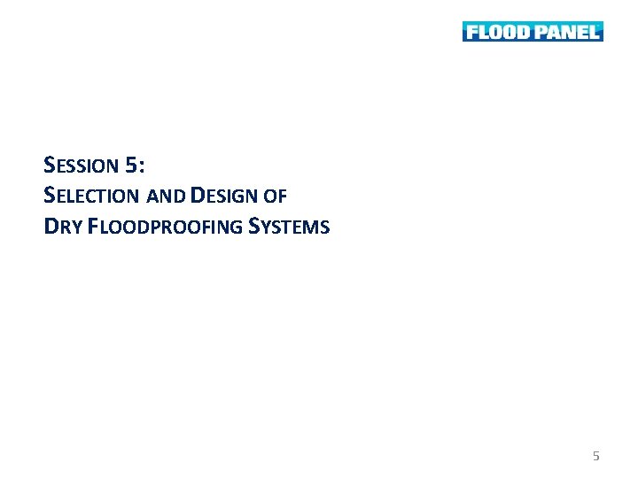 SESSION 5: SELECTION AND DESIGN OF DRY FLOODPROOFING SYSTEMS 5 