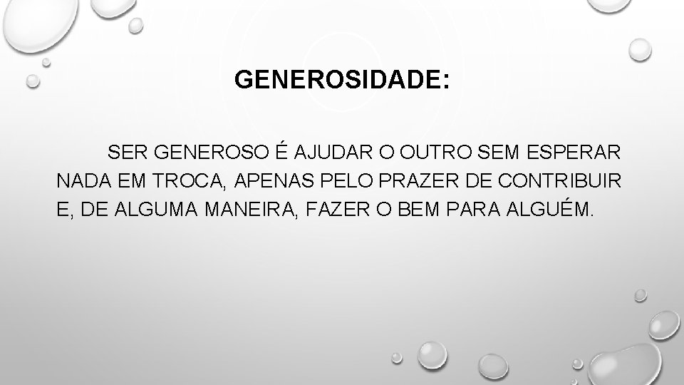 GENEROSIDADE: SER GENEROSO É AJUDAR O OUTRO SEM ESPERAR NADA EM TROCA, APENAS PELO