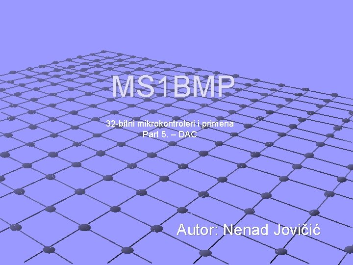 MS 1 BMP 32 -bitni mikrokontroleri i primena Part 5. – DAC Autor: Nenad
