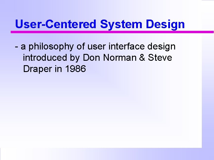 User-Centered System Design - a philosophy of user interface design introduced by Don Norman