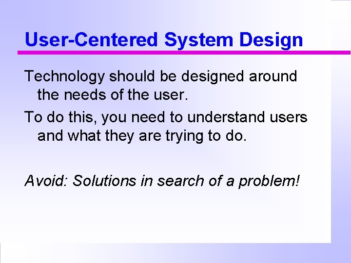 User-Centered System Design Technology should be designed around the needs of the user. To