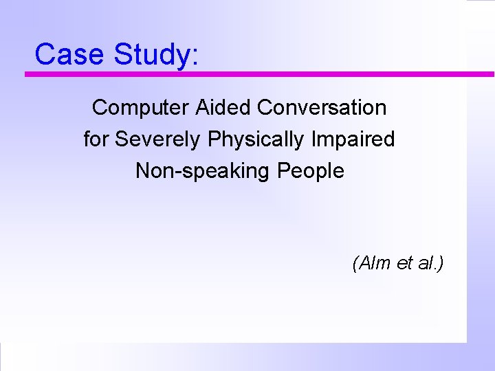 Case Study: Computer Aided Conversation for Severely Physically Impaired Non-speaking People (Alm et al.