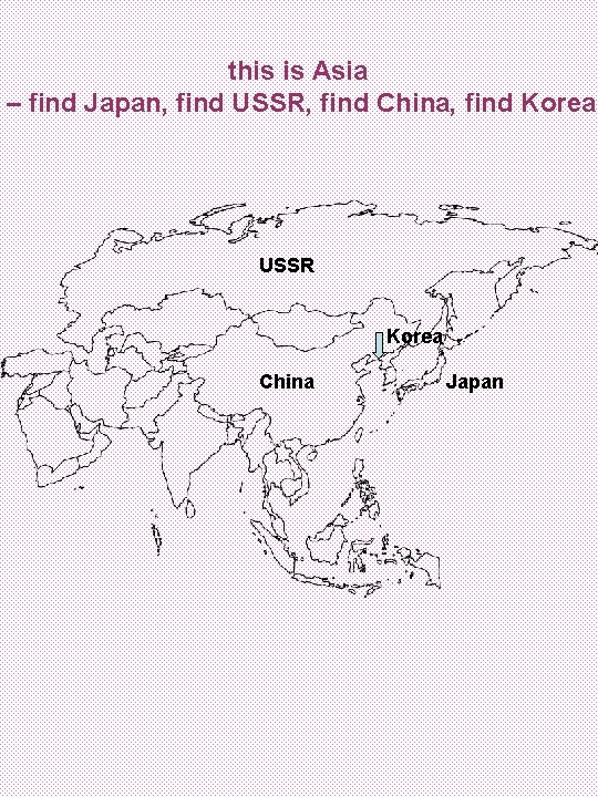 this is Asia – find Japan, find USSR, find China, find Korea USSR Korea