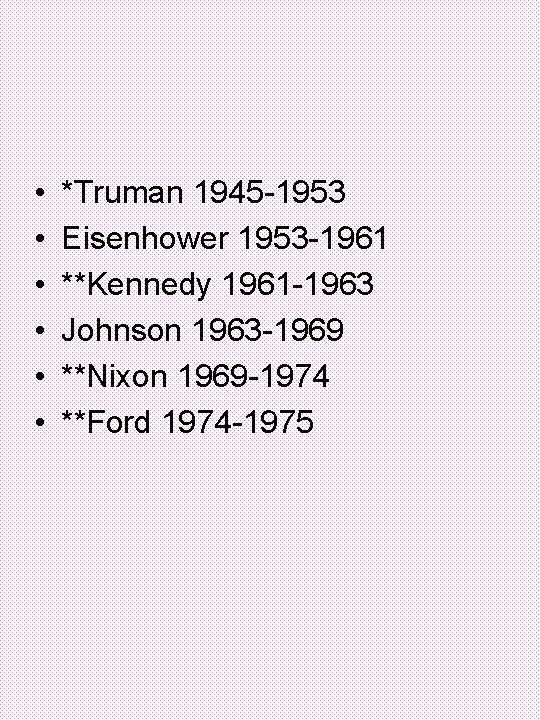  • • • *Truman 1945 -1953 Eisenhower 1953 -1961 **Kennedy 1961 -1963 Johnson