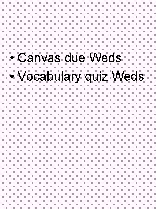  • Canvas due Weds • Vocabulary quiz Weds 