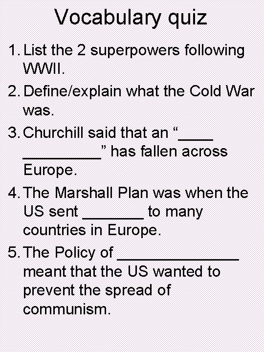 Vocabulary quiz 1. List the 2 superpowers following WWII. 2. Define/explain what the Cold