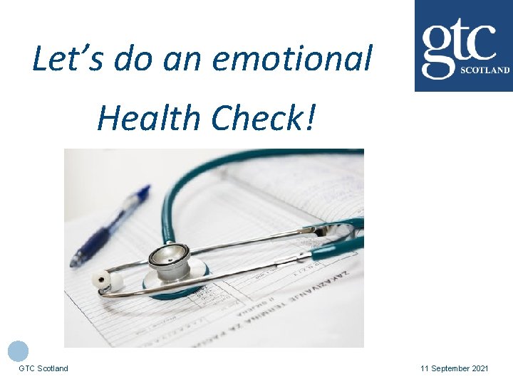 Let’s do an emotional Health Check! GTC Scotland 11 September 2021 
