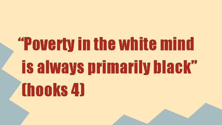 “Poverty in the white mind is always primarily black” (hooks 4) 