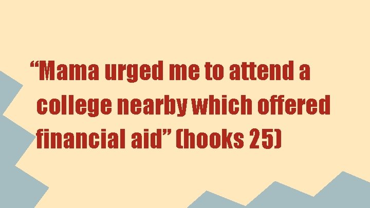 “Mama urged me to attend a college nearby which offered financial aid” (hooks 25)