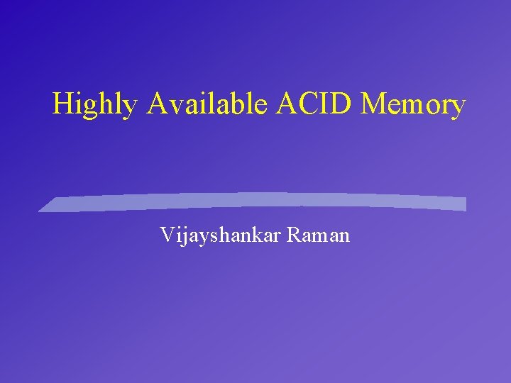 Highly Available ACID Memory Vijayshankar Raman 