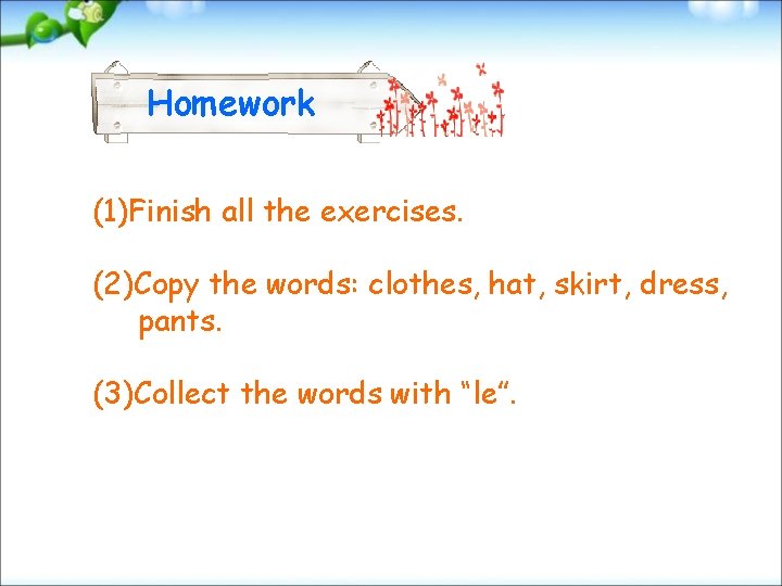 Homework (1)Finish all the exercises. (2)Copy the words: clothes, hat, skirt, dress, pants. (3)Collect