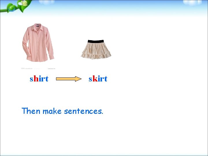 shirt skirt Then make sentences. 