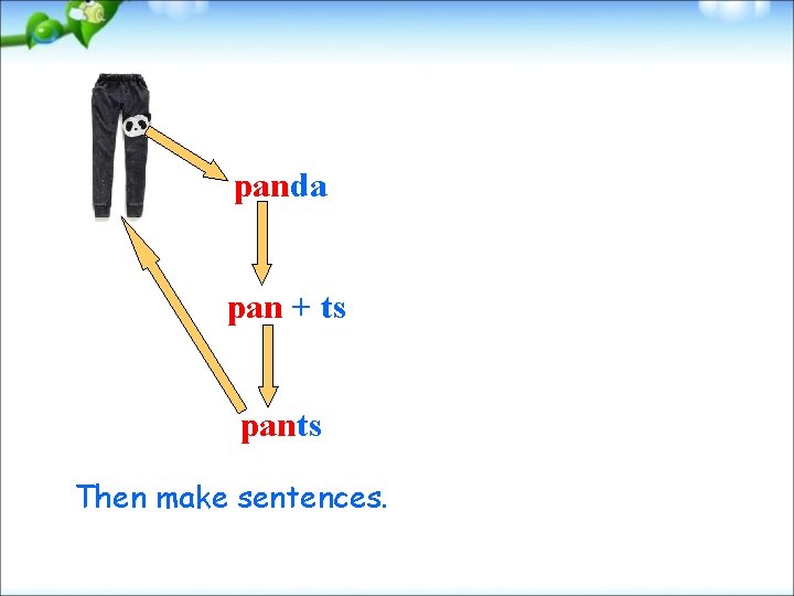 panda pan + ts pants Then make sentences. 