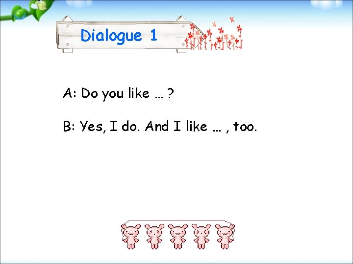 Dialogue 1 A: Do you like … ? B: Yes, I do. And I