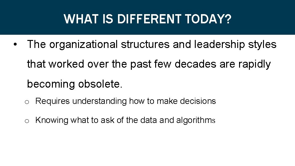 WHAT IS DIFFERENT TODAY? • The organizational structures and leadership styles that worked over