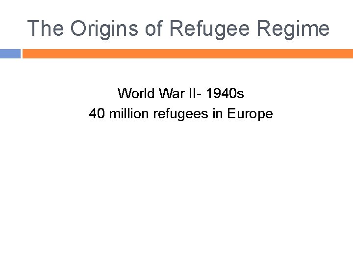 The Origins of Refugee Regime World War II- 1940 s 40 million refugees in