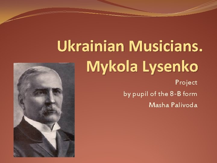 Ukrainian Musicians. Mykola Lysenko Project by pupil of the 8 -B form Masha Palivoda