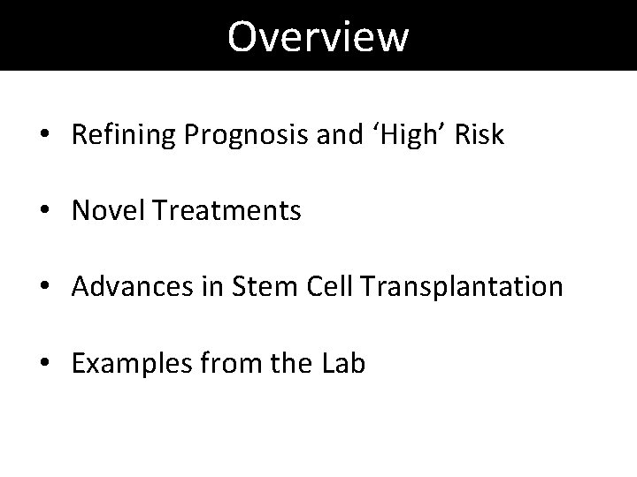 Overview • Refining Prognosis and ‘High’ Risk • Novel Treatments • Advances in Stem Overview • Refining Prognosis and ‘High’ Risk • Novel Treatments • Advances in Stem