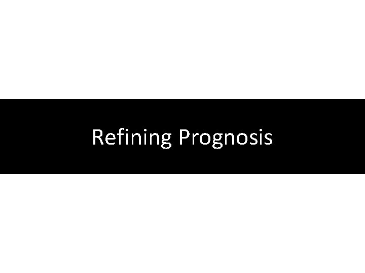 Refining Prognosis Refining Prognosis