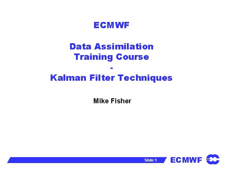 ECMWF Data Assimilation Training Course Kalman Filter Techniques Mike Fisher Slide 1 ECMWF 