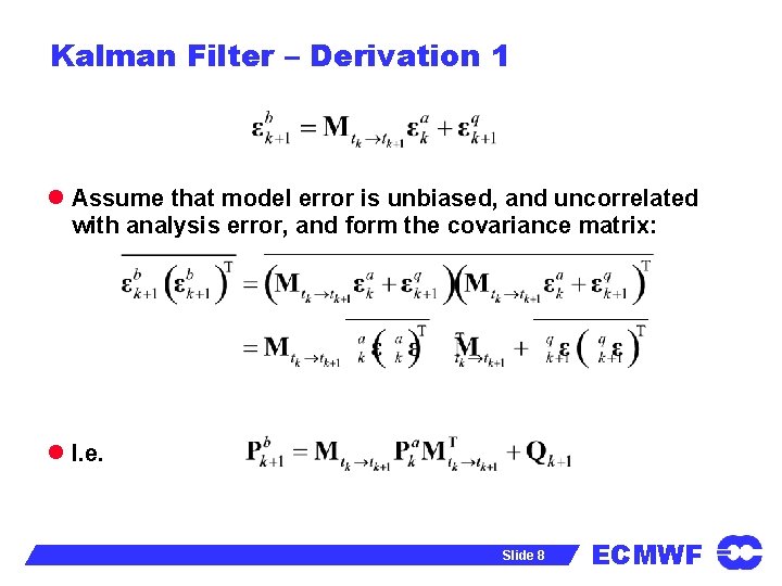 Kalman Filter – Derivation 1 l Assume that model error is unbiased, and uncorrelated