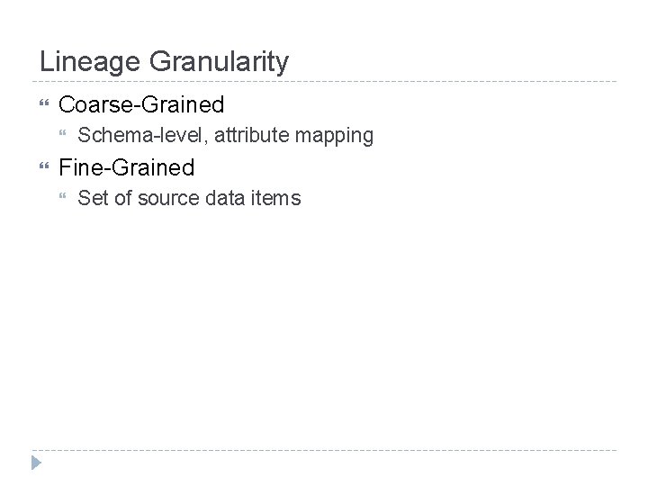 Lineage Granularity Coarse-Grained Schema-level, attribute mapping Fine-Grained Set of source data items 