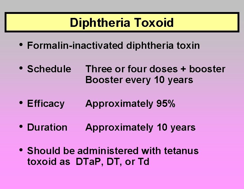 Diphtheria Toxoid • Formalin-inactivated diphtheria toxin • Schedule Three or four doses + booster