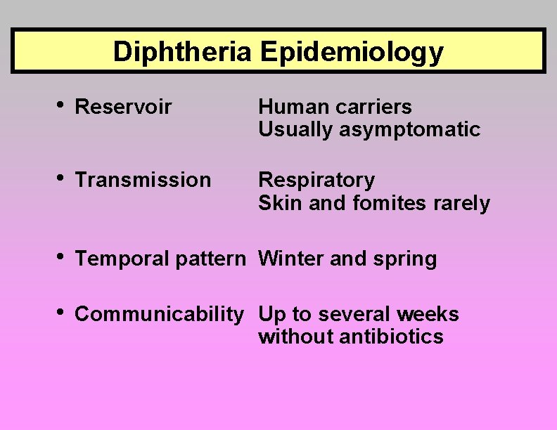 Diphtheria Epidemiology • Reservoir Human carriers Usually asymptomatic • Transmission Respiratory Skin and fomites