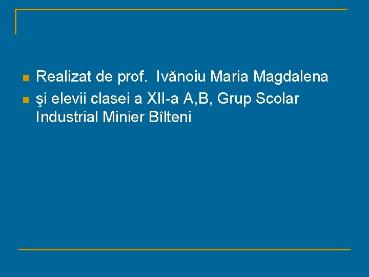 n n Realizat de prof. Ivănoiu Maria Magdalena şi elevii clasei a XII-a A,