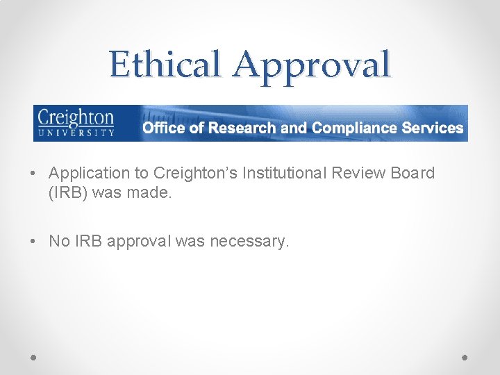 Ethical Approval • Application to Creighton’s Institutional Review Board (IRB) was made. • No Ethical Approval • Application to Creighton’s Institutional Review Board (IRB) was made. • No