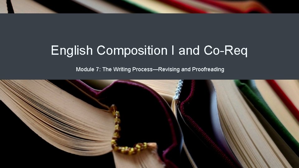 English Composition I and Co-Req Module 7: The Writing Process—Revising and Proofreading 