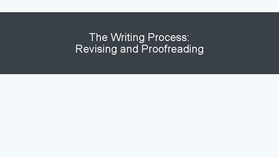 The Writing Process: Revising and Proofreading 