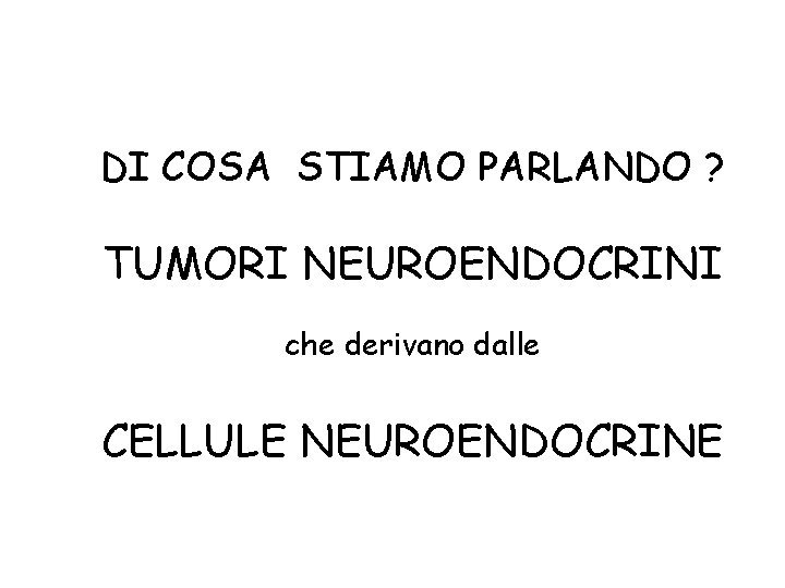 DI COSA STIAMO PARLANDO ? TUMORI NEUROENDOCRINI che derivano dalle CELLULE NEUROENDOCRINE 