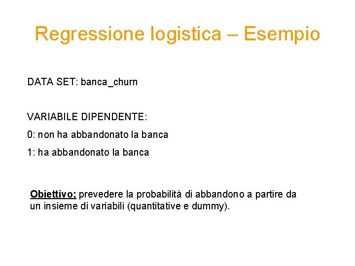 Regressione logistica – Esempio DATA SET: banca_churn VARIABILE DIPENDENTE: 0: non ha abbandonato la