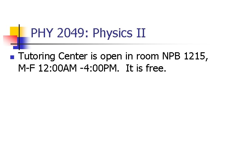 PHY 2049: Physics II n Tutoring Center is open in room NPB 1215, M-F