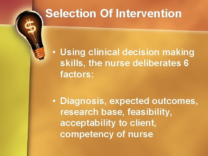 Selection Of Intervention • Using clinical decision making skills, the nurse deliberates 6 factors: