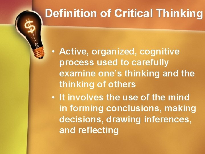 Definition of Critical Thinking • Active, organized, cognitive process used to carefully examine one’s