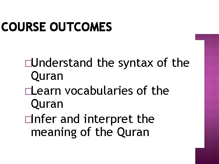 COURSE OUTCOMES �Understand the syntax of the Quran �Learn vocabularies of the Quran �Infer