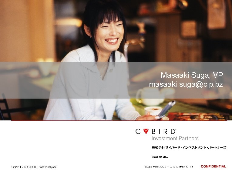 Masaaki Suga, VP masaaki. suga@cip. bz March 19, 2007 Copyright CYBIRD Investment Partners Co.