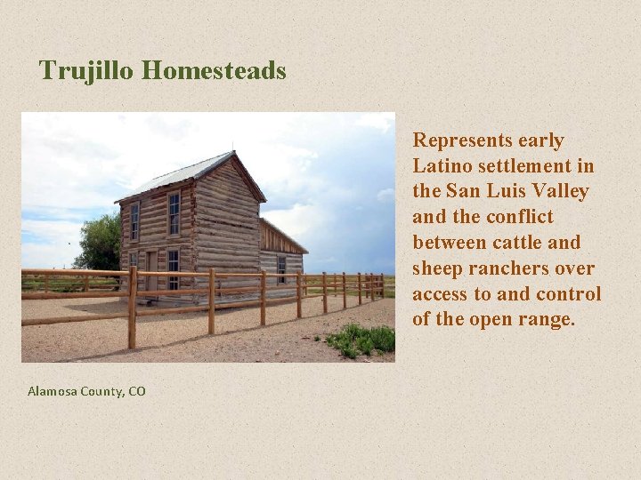 Trujillo Homesteads Represents early Latino settlement in the San Luis Valley and the conflict Trujillo Homesteads Represents early Latino settlement in the San Luis Valley and the conflict