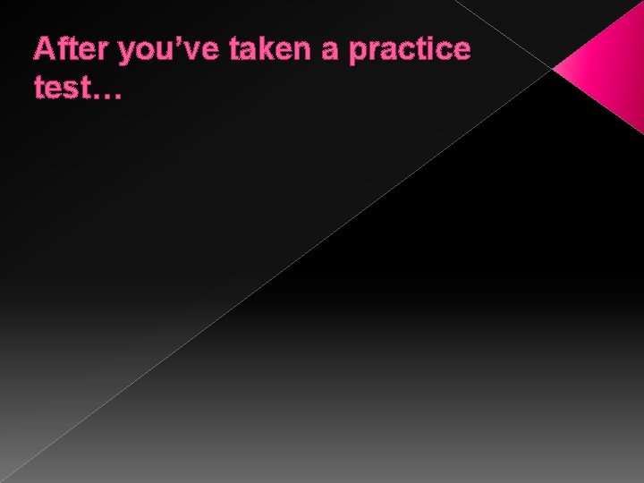 After you’ve taken a practice test… 