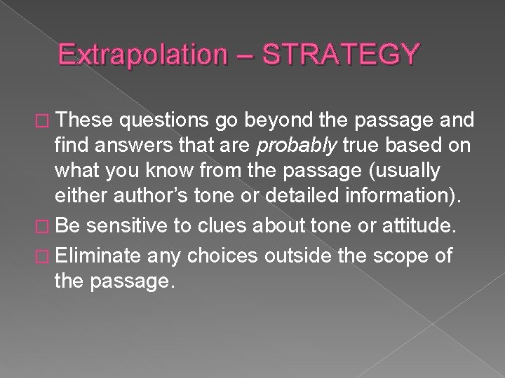 Extrapolation – STRATEGY � These questions go beyond the passage and find answers that