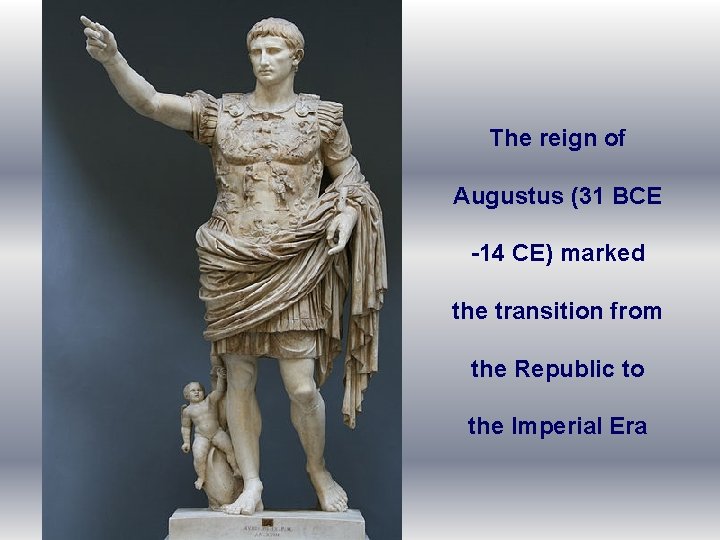 The reign of Augustus (31 BCE -14 CE) marked the transition from the Republic