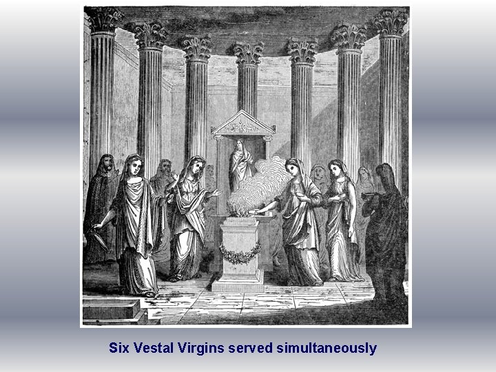 Six Vestal Virgins served simultaneously 