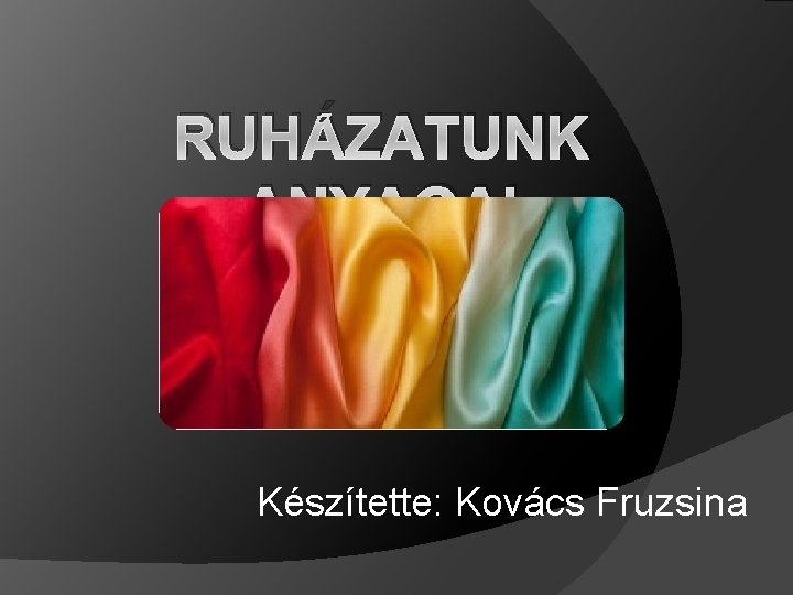 RUHÁZATUNK ANYAGAI Készítette: Kovács Fruzsina 